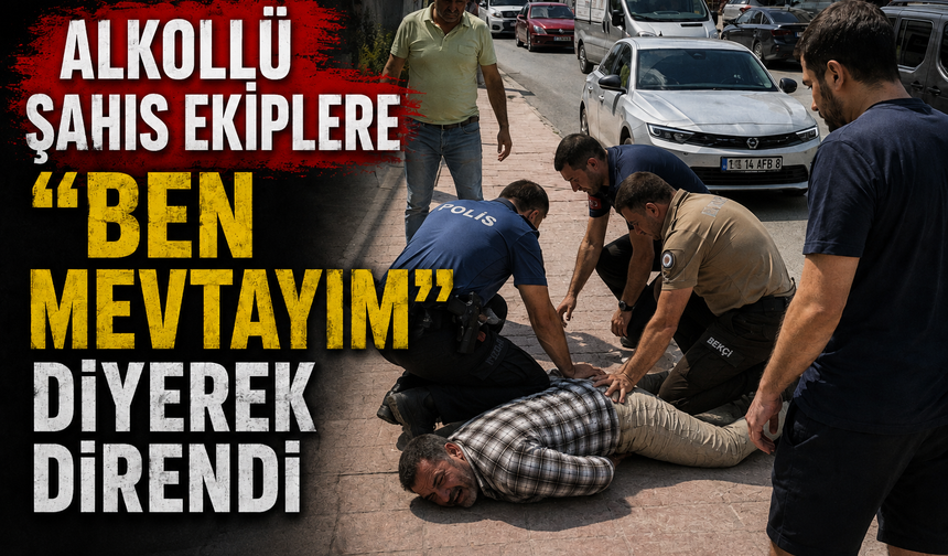 ALKOLLÜ ŞAHIS EKİPLERE "BEN MEVTAYIM" DİYEREK DİRENDİ