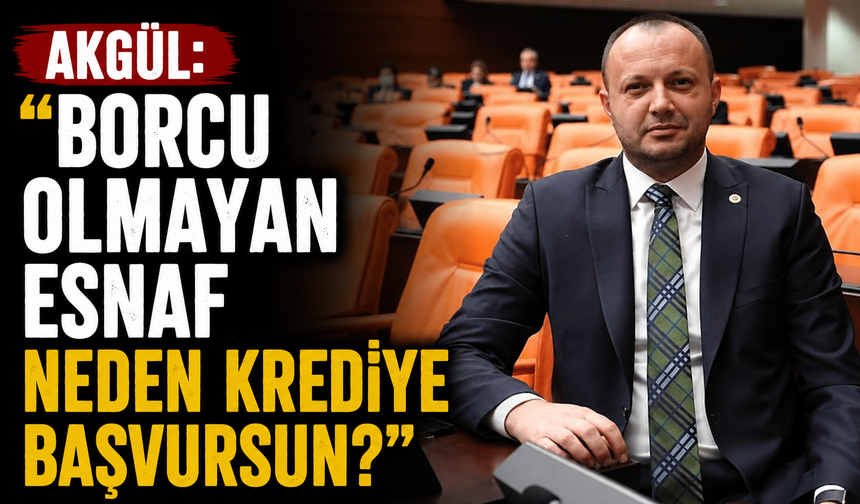 Akgül: “Borcu Olmayan Esnaf Neden Krediye Başvursun?”
