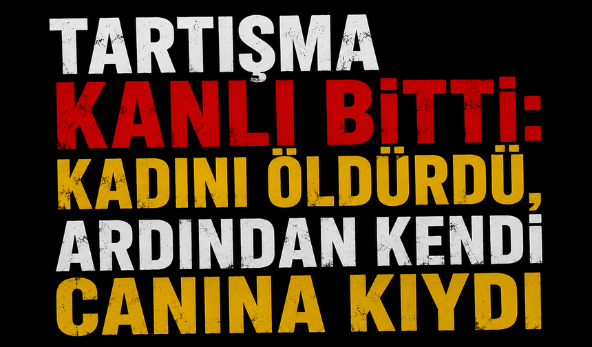 Tartışma Kanlı Bitti: Kadını Öldürdü, Ardından Kendi Canına Kıydı