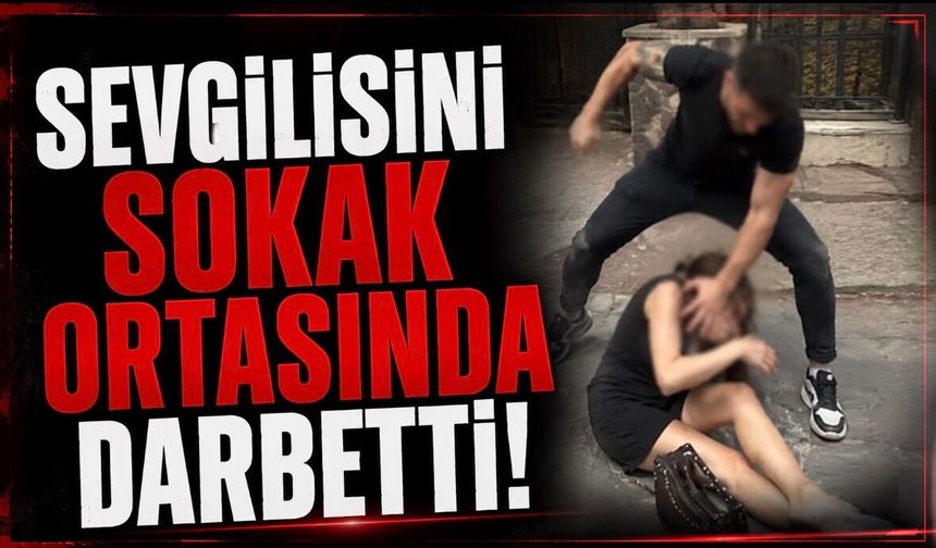 Sevgilisini sokak ortasında darbetti!