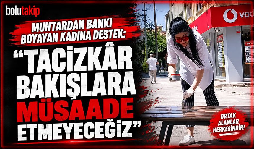 Muhtardan bankı boyayan kadına destek: “Tacizkâr bakışlara müsaade etmeyeceğiz”