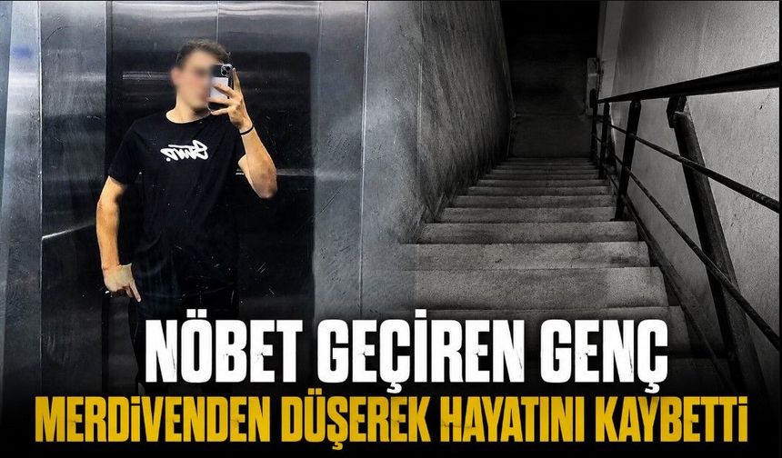 Nöbet geçiren genç merdivenden düşerek hayatını kaybetti