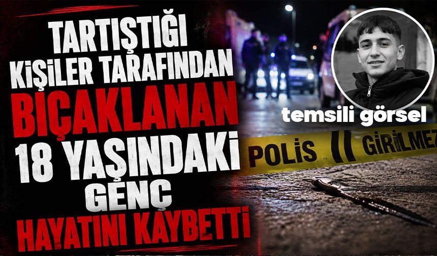 Tartıştığı kişiler tarafından bıçaklanan 18 yaşındaki genç hayatını kaybetti