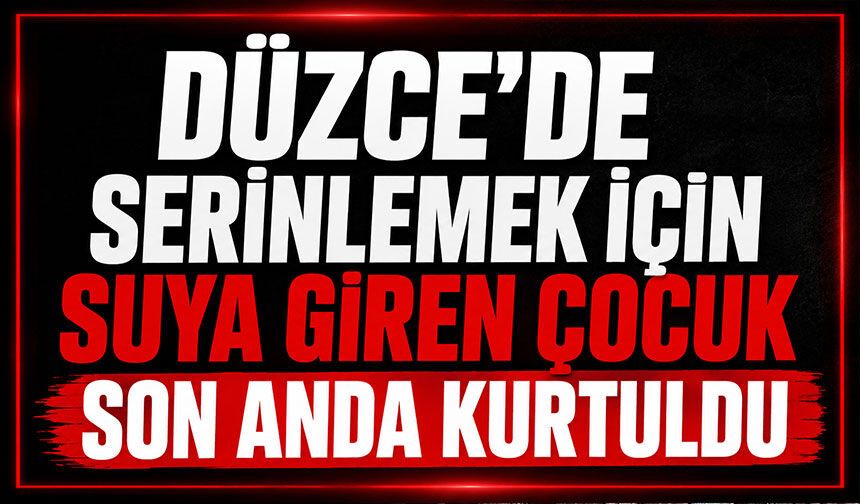 Düzce'de serinlemek için suya giren çocuk son anda kurtuldu