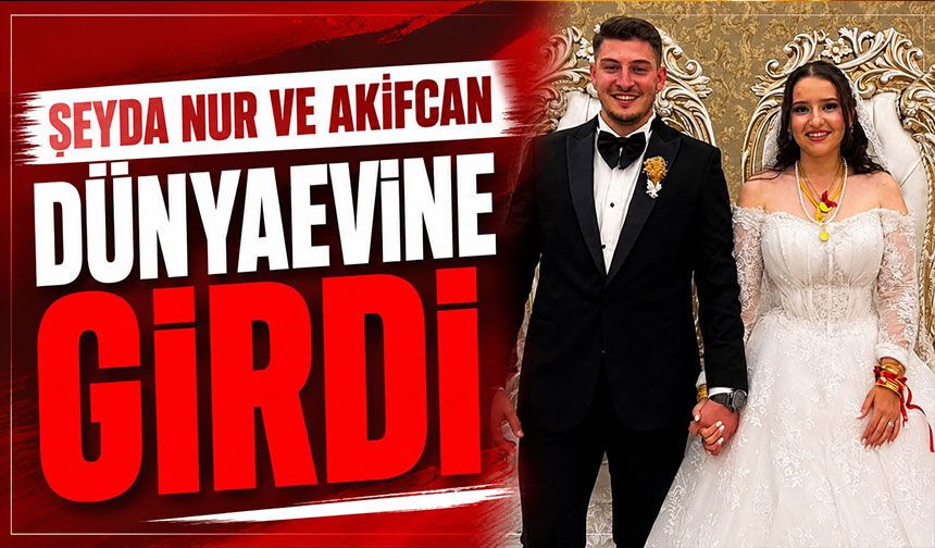 ŞEYDA NUR VE AKİFCAN DÜNYAEVİNE GİRDİ