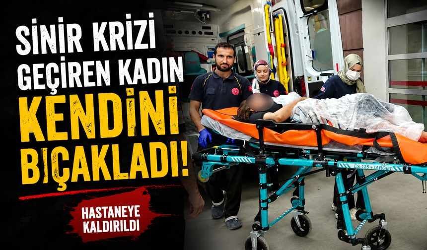 Sinir krizi geçiren kadın kendini bıçakladı