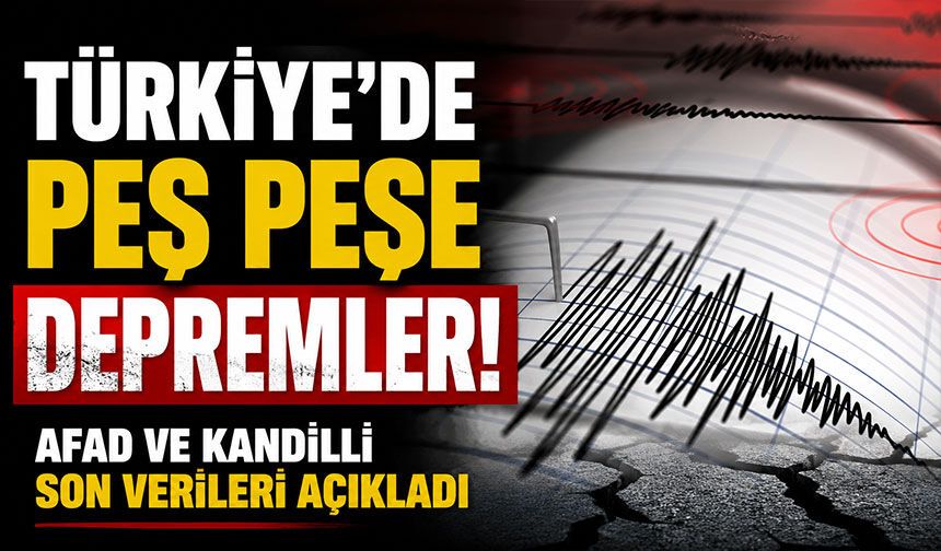 Türkiye’de peş peşe depremler! AFAD ve Kandilli son verileri açıkladı