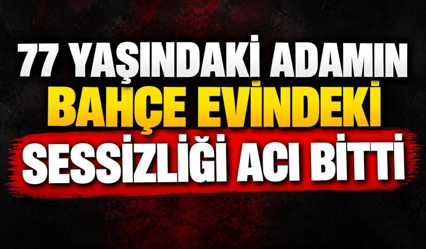 77 Yaşındaki Adamın Bahçe Evindeki Sessizliği Acı Bitti