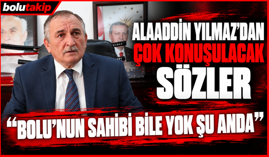 Alaaddin Yılmaz’dan Çok Konuşulacak Sözler  “Bolu’nun Sahibi Bile Yok Şu Anda”