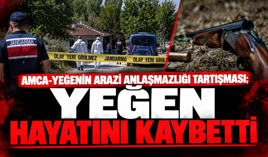 Amca-yeğenin arazi anlaşmazlığı tartışması; Yeğen hayatını kaybetti