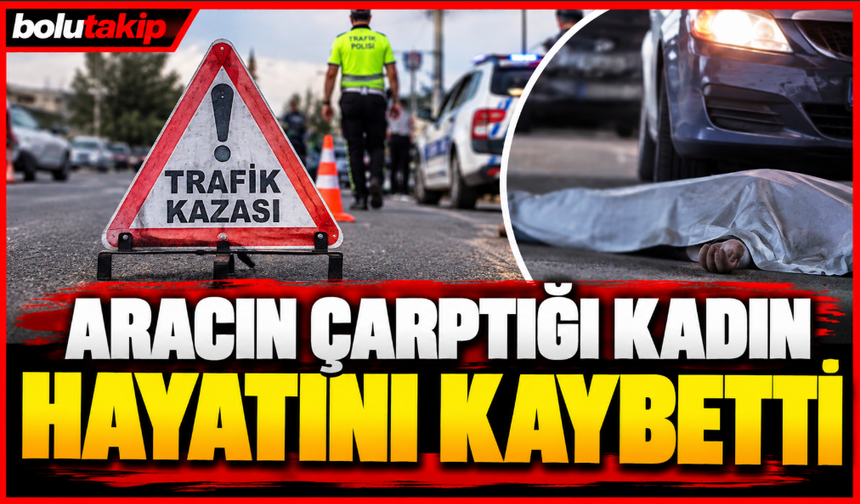 Aracın çarptığı kadın hayatını kaybetti
