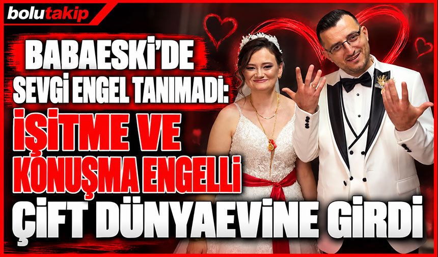 Babaeski’de sevgi engel tanımadı: İşitme ve konuşma engelli çift dünyaevine girdi