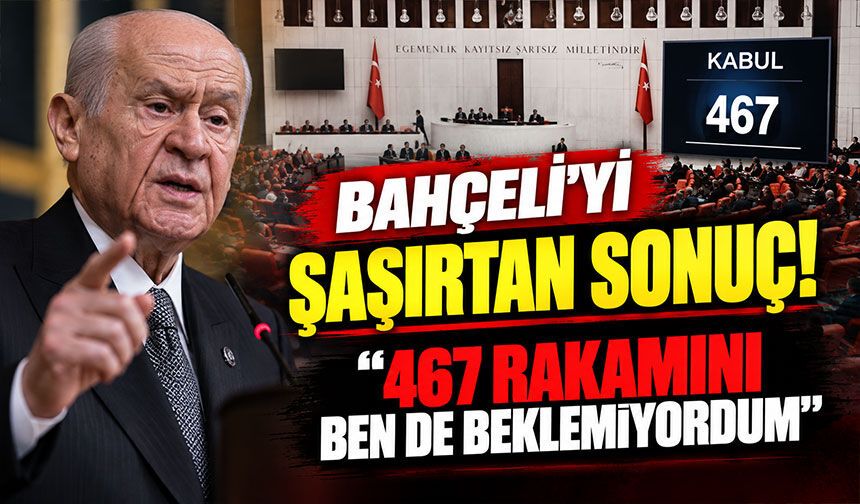 Bahçeli'yi şaşırtan sonuç! “467 rakamını ben de beklemiyordum”