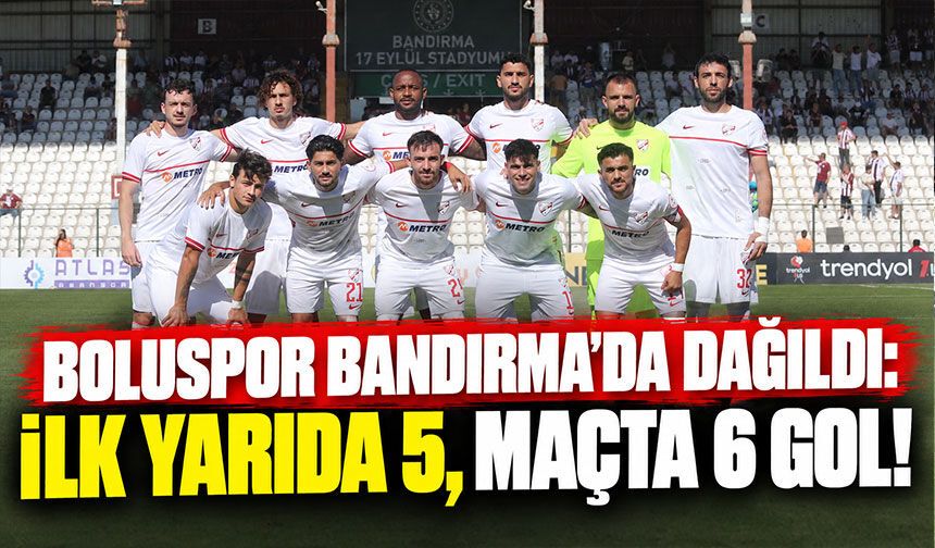 Boluspor Bandırma’da Dağıldı: İlk Yarıda 5, Maçta 6 Gol!