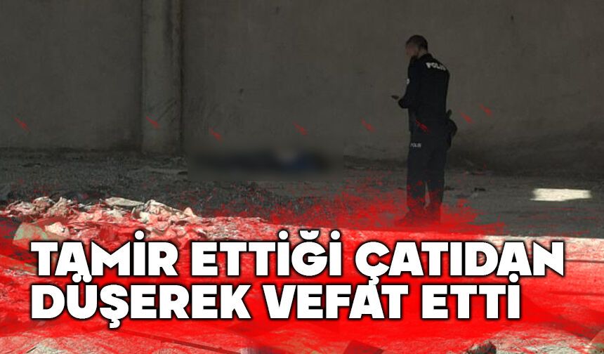 Tamir ettiği çatıdan düşerek hayatını kaybetti
