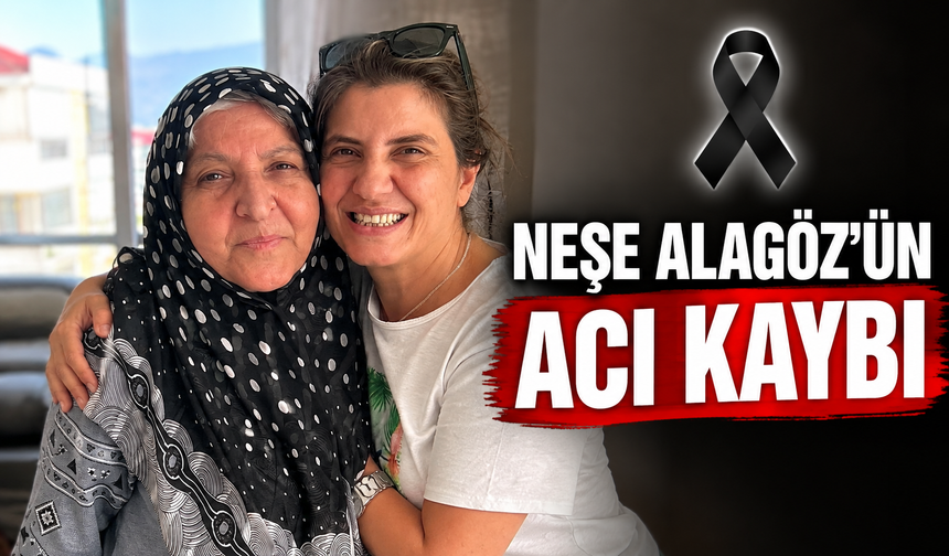 NEŞE ALAGÖZ’ÜN ACI KAYBI