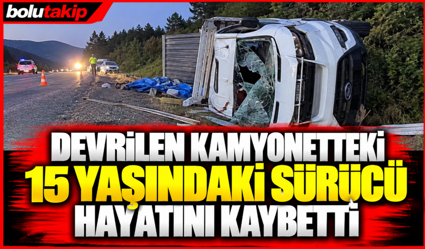 Devrilen kamyonetteki 15 yaşındaki sürücü hayatını kaybetti