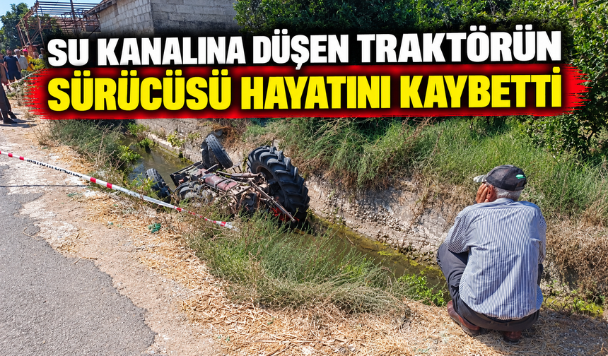 Su kanalına düşen traktörün sürücüsü hayatını kaybetti