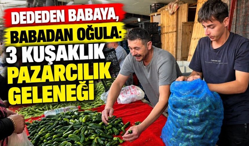 Dededen babaya, babadan oğula: 3 kuşaklık pazarcılık geleneği