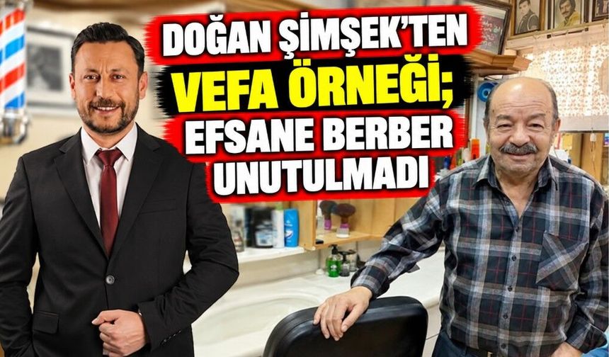 DOĞAN ŞİMŞEK’TEN VEFA ÖRNEĞİ; EFSANE BERBER UNUTULMADI