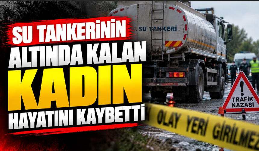 Su tankerinin altında kalan kadın hayatını kaybetti
