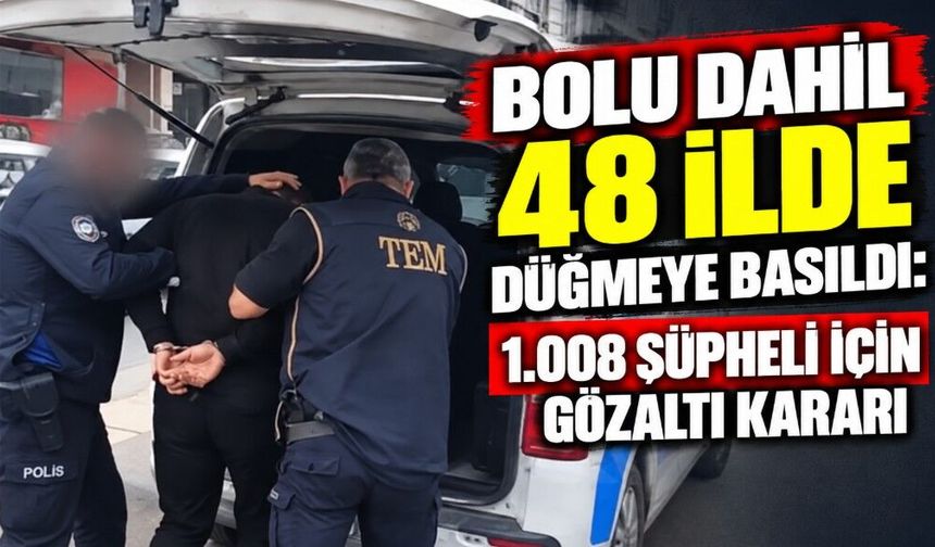 Bolu Dahil 48 İlde Düğmeye Basıldı: 1.008 Şüpheli İçin Gözaltı Kararı