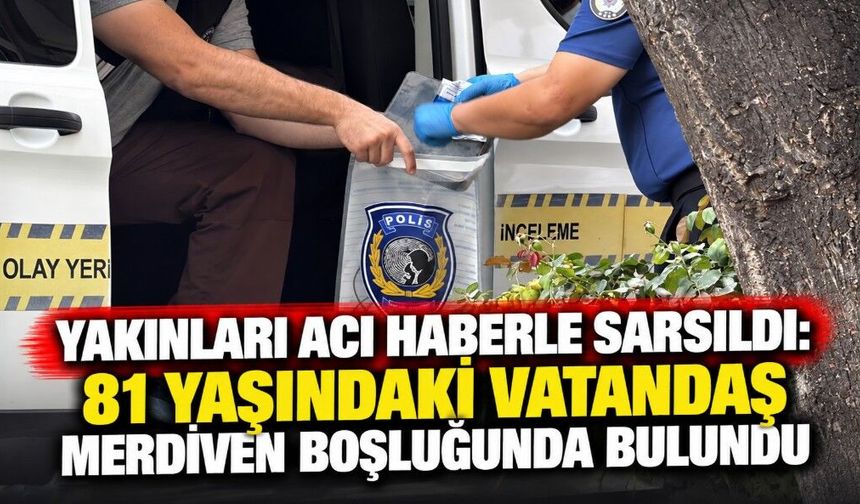 Yakınları Acı Haberle Sarsıldı: 81 Yaşındaki Vatandaş Merdiven Boşluğunda Bulundu
