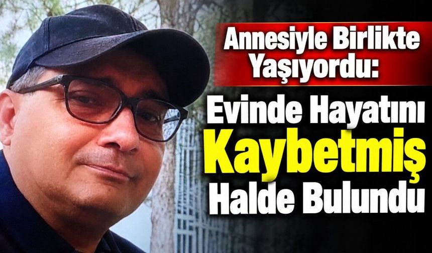 Annesiyle Birlikte Yaşıyordu: Evinde Hayatını Kaybetmiş Halde Bulundu