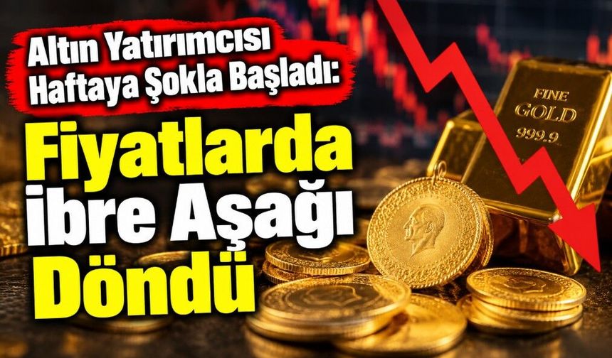 Altın Yatırımcısı Haftaya Şokla Başladı: Fiyatlarda İbre Aşağı Döndü