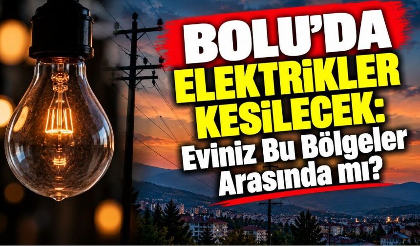 Bolu’da Elektrikler Kesilecek: Eviniz Bu Bölgeler Arasında mı?
