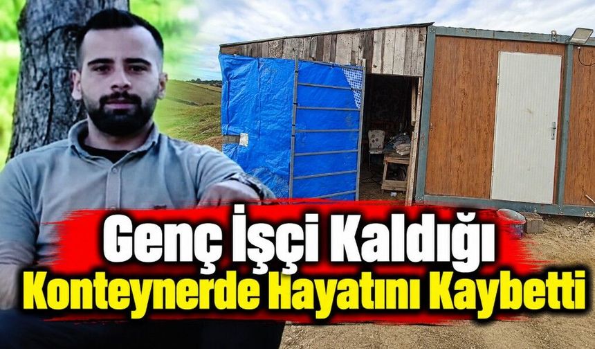 Genç İşçi Kaldığı Konteynerde Hayatını Kaybetti