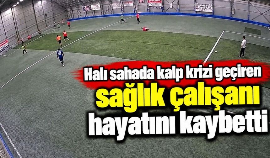 Halı sahada kalp krizi geçiren sağlık çalışanı hayatını kaybetti