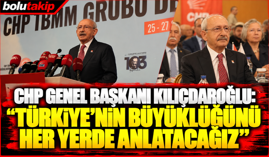 CHP Genel Başkanı Kılıçdaroğlu: "Türkiye'nin büyüklüğünü her yerde anlatacağız"