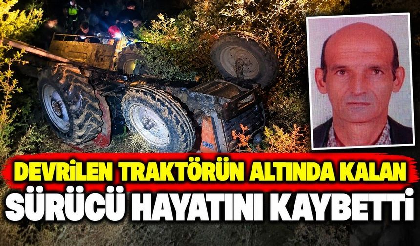 Devrilen traktörün altında kalan sürücü hayatını kaybetti