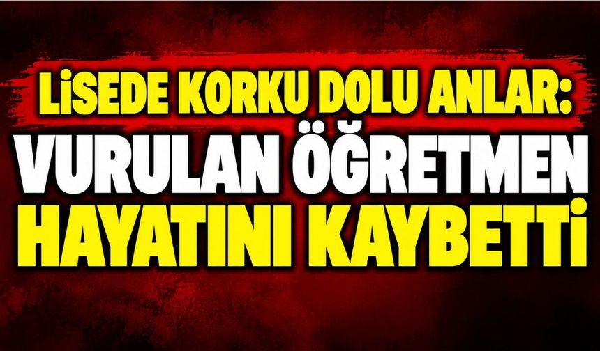 Lisede korku dolu anlar: Vurulan öğretmen hayatını kaybetti