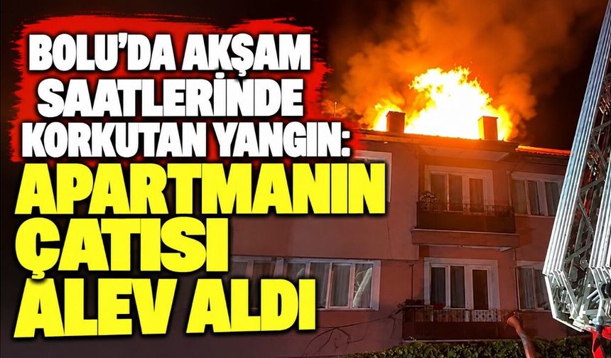 Bolu’da akşam saatlerinde korkutan yangın: apartmanın çatısı alev aldı