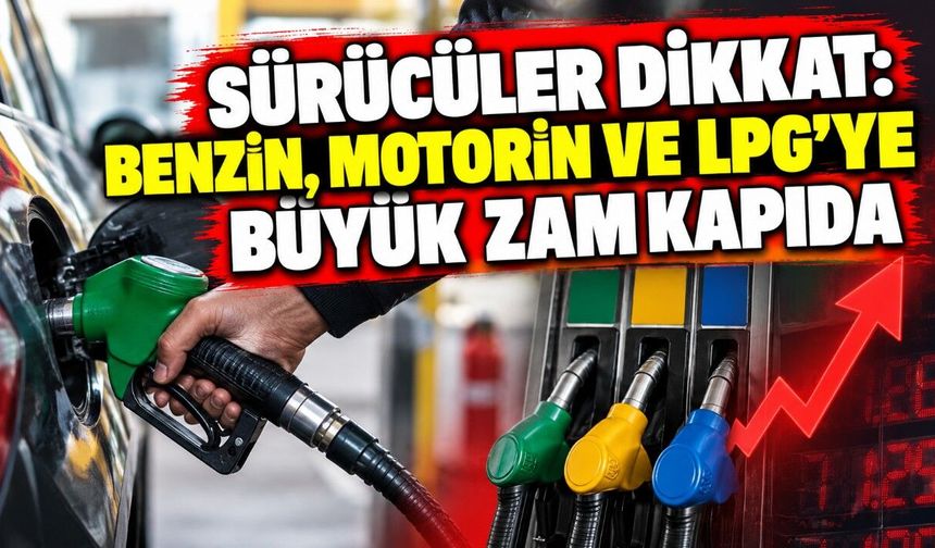 Sürücüler Dikkat: Benzin, Motorin ve LPG’ye Büyük Zam Kapıda