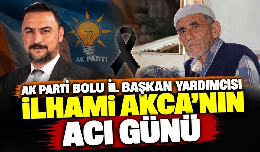 Ak Parti Bolu İl Başkan Yardımcısı İlhami Akca’nın acı günü