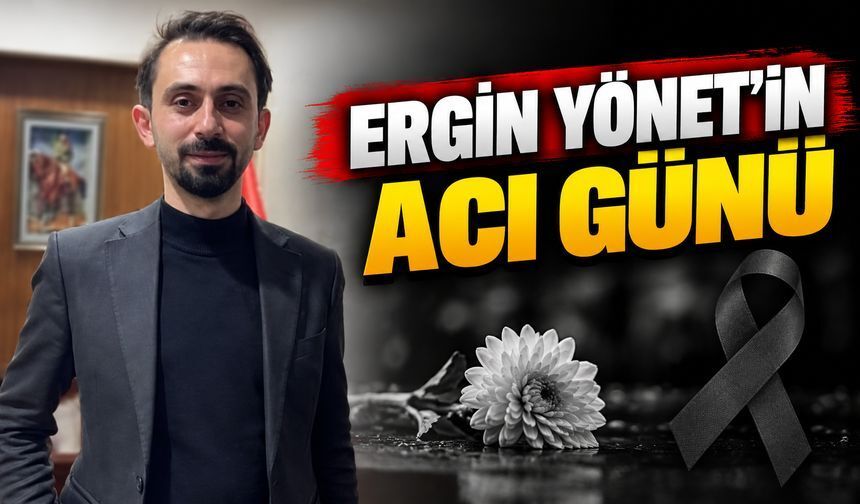 Ergin Yönet’in acı günü