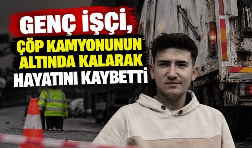 Genç işçi, çöp kamyonunun altında kalarak hayatını kaybetti
