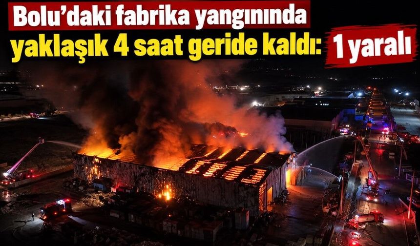 Bolu’daki fabrika yangınında yaklaşık 4 saat geride kaldı: 1 yaralı