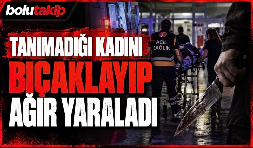 Tanımadığı bir kadını ağır yaraladı