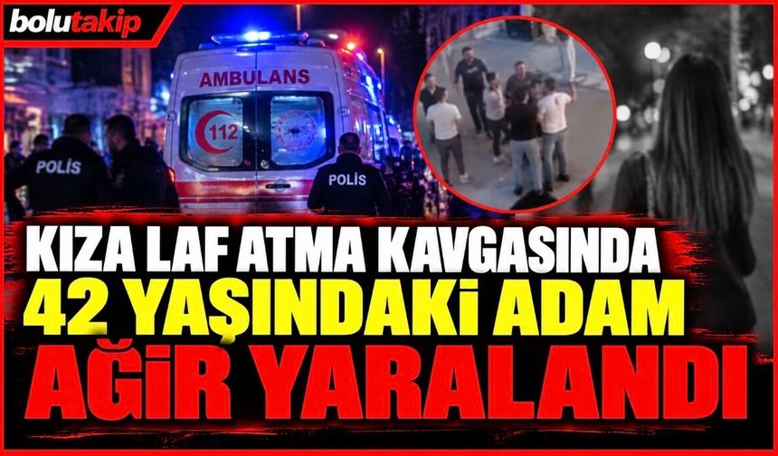 Kıza laf atma kavgasında 42 yaşındaki adam ağır yaralandı