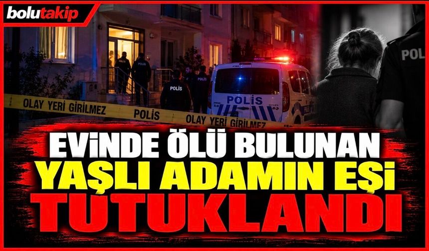 Evinde ölü bulunan yaşlı adamın eşi tutuklandı