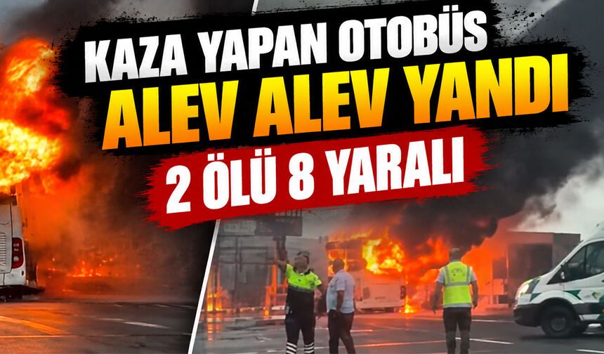 Kaza yapan otobüs alev alev yandı, 2 ölü 8 yaralı