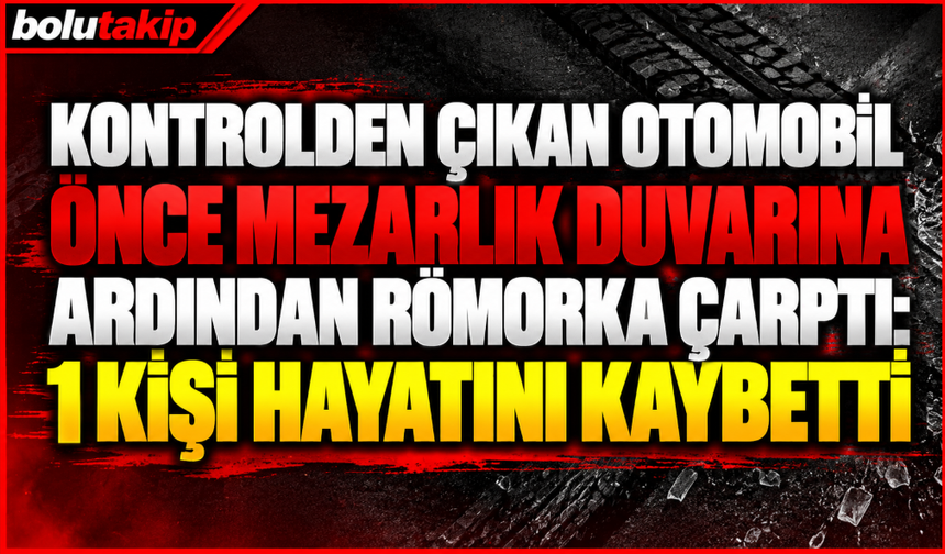 Kontrolden çıkan otomobil önce mezarlık duvarına ardından römorka çarptı: 1 ölü