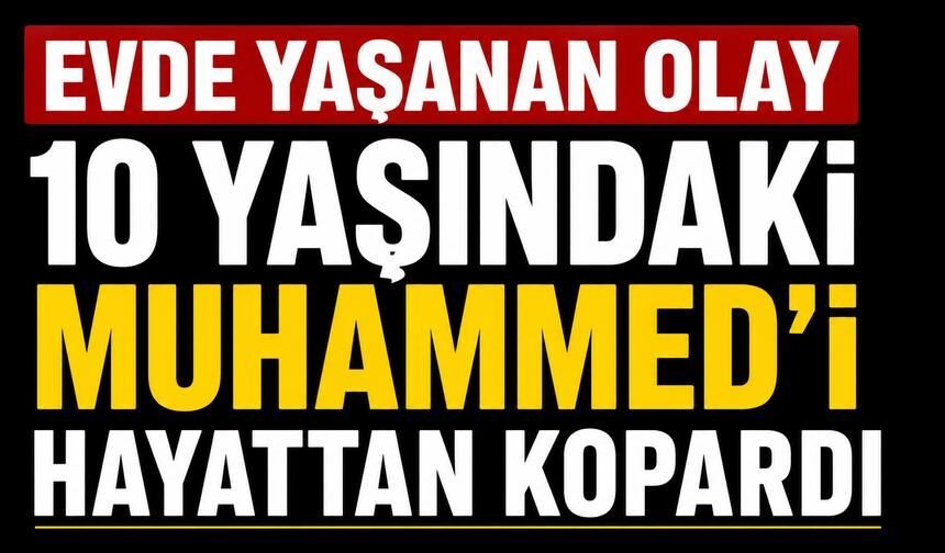 Evde Yaşanan Olay 10 Yaşındaki Muhammed’i Hayattan Kopardı
