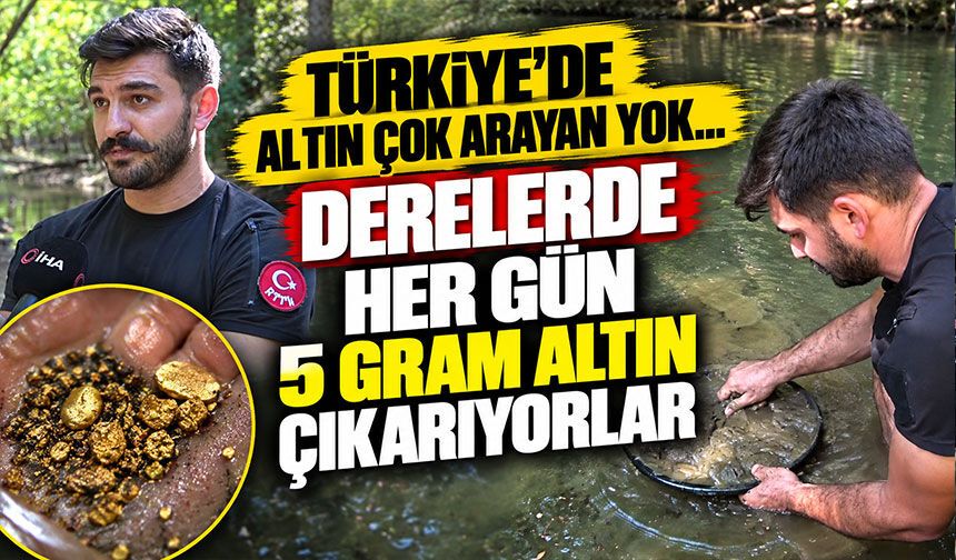 Türkiye'de altın çok arayan yok...Derelerde her gün 5 gram altın çıkarıyorlar