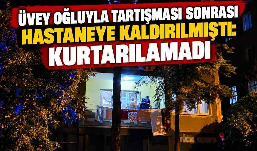 Üvey Oğluyla Tartışması Sonrası Hastaneye Kaldırılmıştı: Kurtarılamadı