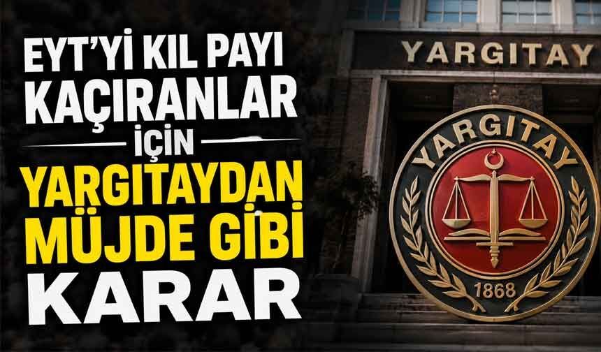 EYT’yi kıl payı kaçıranlar için Yargıtay’dan müjde gibi karar